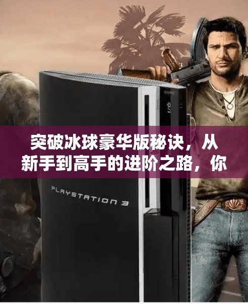 突破冰球豪华版秘诀，从新手到高手的进阶之路，你缺的不是天赋，而是这套科学训练法！突破冰球豪华版秘诀