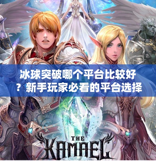 冰球突破哪个平台比较好？新手玩家必看的平台选择指南！冰球突破哪个平台比较好