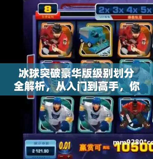 冰球突破豪华版级别划分全解析，从入门到高手，你属于哪个段位？冰球突破豪华版级别划分