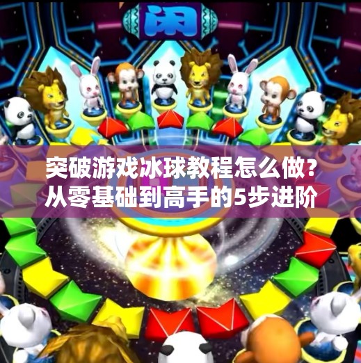突破游戏冰球教程怎么做？从零基础到高手的5步进阶法，新手也能快速上手！突破游戏冰球教程怎么做
