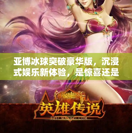 亚博冰球突破豪华版，沉浸式娱乐新体验，是惊喜还是陷阱？亚博冰球突破豪华版