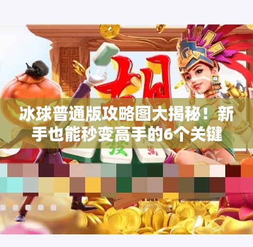 冰球普通版攻略图大揭秘！新手也能秒变高手的6个关键技巧,突破冰球普通版攻略图