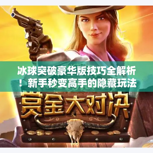 冰球突破豪华版技巧全解析！新手秒变高手的隐藏玩法大公开！冰球突破豪华版技巧视频