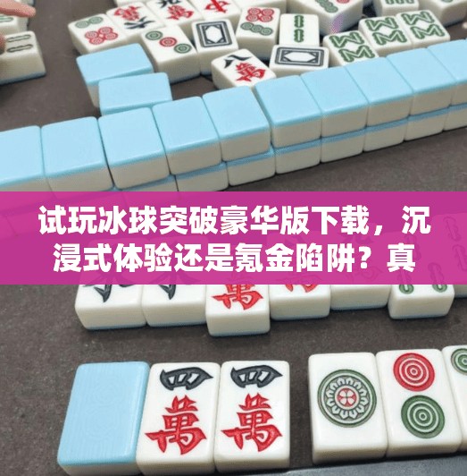 试玩冰球突破豪华版下载，沉浸式体验还是氪金陷阱？真实测评来了！试玩冰球突破豪华版下载