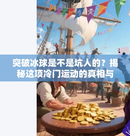 突破冰球是不是坑人的？揭秘这项冷门运动的真相与价值,突破冰球是不是坑人的