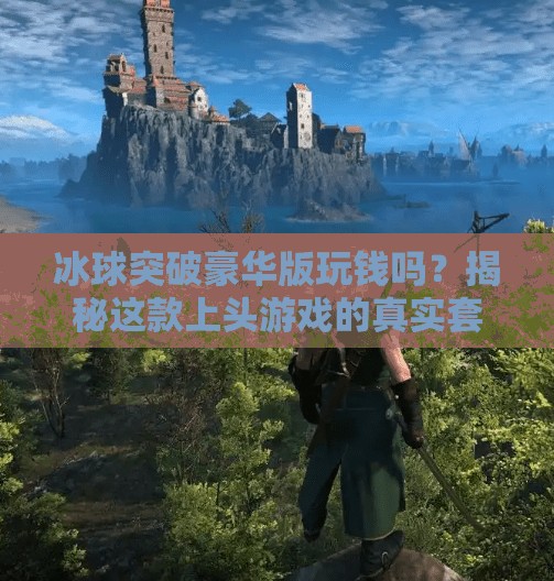 冰球突破豪华版玩钱吗？揭秘这款上头游戏的真实套路，别再被套路了！冰球突破豪华版玩钱吗