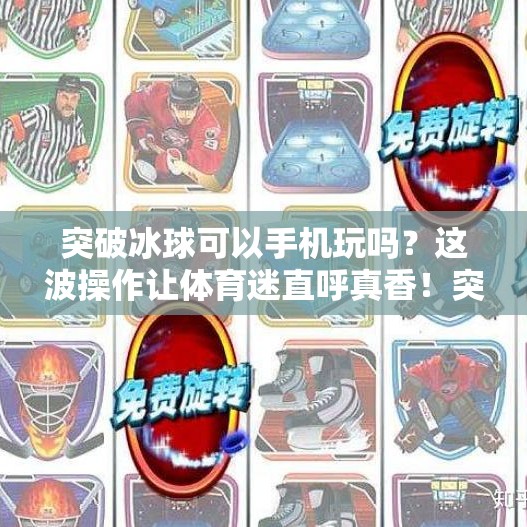 突破冰球可以手机玩吗？这波操作让体育迷直呼真香！突破冰球可以手机玩吗