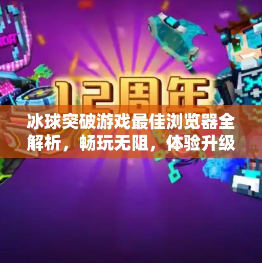 冰球突破游戏最佳浏览器全解析，畅玩无阻，体验升级！冰球突破游戏最佳浏览器
