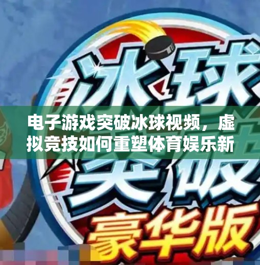 电子游戏突破冰球视频，虚拟竞技如何重塑体育娱乐新边界？电子游戏突破冰球视频