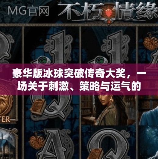 豪华版冰球突破传奇大奖，一场关于刺激、策略与运气的极致体验,豪华版冰球突破传奇大奖