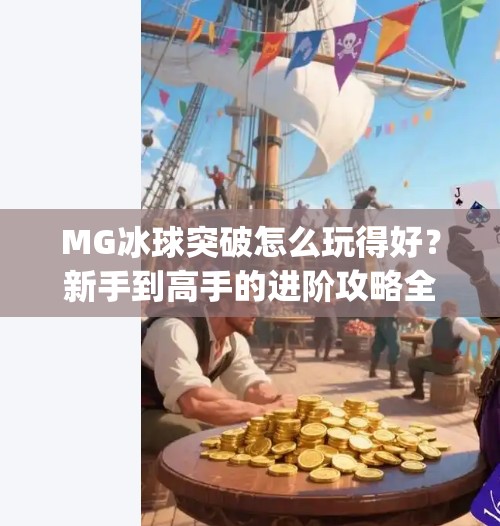MG冰球突破怎么玩得好？新手到高手的进阶攻略全解析！mg冰球突破怎么玩的好