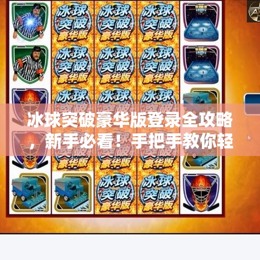 冰球突破豪华版登录全攻略，新手必看！手把手教你轻松上手，畅玩高能竞技！冰球突破豪华版怎么登录