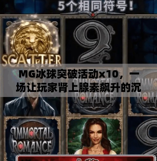 MG冰球突破活动x10，一场让玩家肾上腺素飙升的沉浸式体验！mg冰球突破活动x10