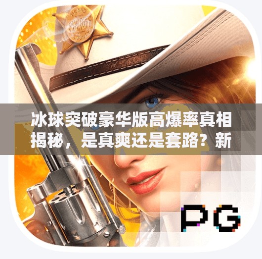 冰球突破豪华版高爆率真相揭秘，是真爽还是套路？新手必看避坑指南！冰球突破豪华版高爆率