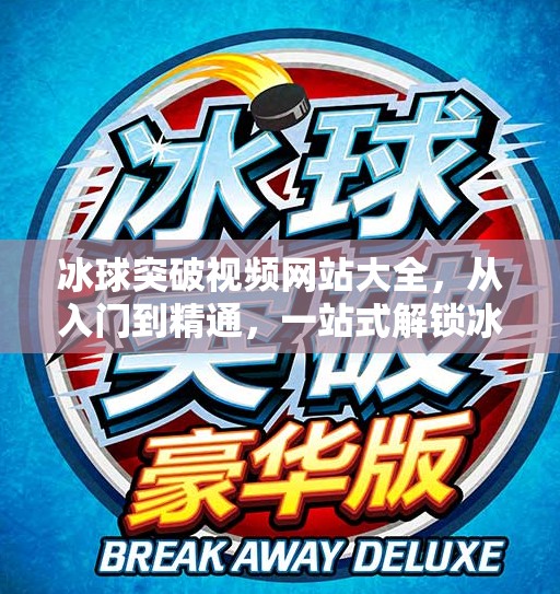 冰球突破视频网站大全，从入门到精通，一站式解锁冰球运动的魅力世界,冰球突破视频网站大全