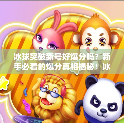 冰球突破新号好爆分吗？新手必看的爆分真相揭秘！冰球突破新号好爆分吗