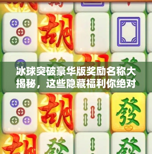 冰球突破豪华版奖励名称大揭秘，这些隐藏福利你绝对想不到！冰球突破豪华版奖励名称
