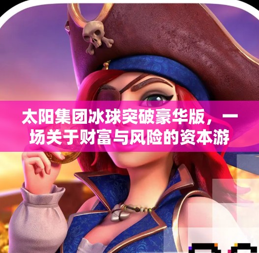 太阳集团冰球突破豪华版，一场关于财富与风险的资本游戏,太阳集团冰球突破豪华版