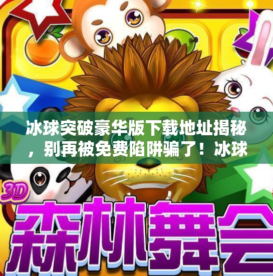 冰球突破豪华版下载地址揭秘，别再被免费陷阱骗了！冰球突破豪华版下载地址
