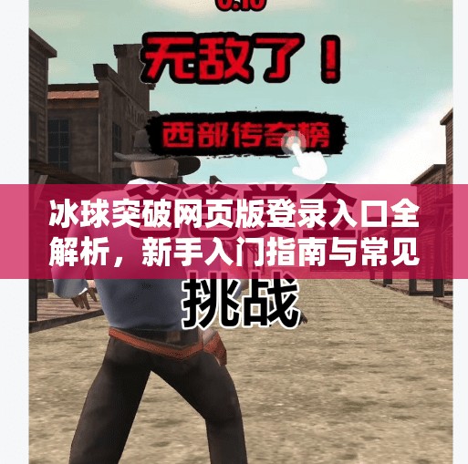 冰球突破网页版登录入口全解析，新手入门指南与常见问题避坑攻略,冰球突破网页版登录入口