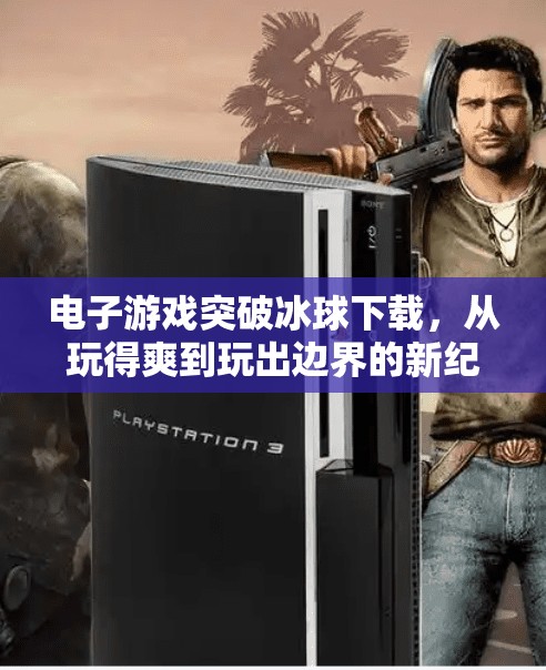 电子游戏突破冰球下载，从玩得爽到玩出边界的新纪元,电子游戏突破冰球下载