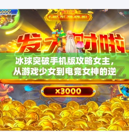 冰球突破手机版攻略女主，从游戏少女到电竞女神的逆袭之路,冰球突破手机版攻略女主