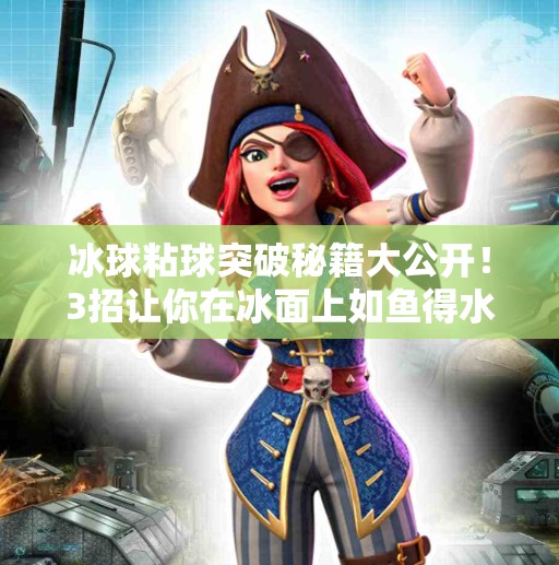 冰球粘球突破秘籍大公开！3招让你在冰面上如鱼得水，轻松过人！冰球粘球突破方法有哪些