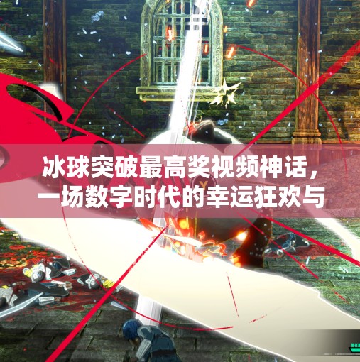 冰球突破最高奖视频神话，一场数字时代的幸运狂欢与理性反思,冰球突破最高奖视频神话