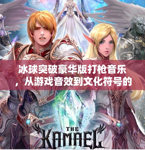 冰球突破豪华版打枪音乐，从游戏音效到文化符号的奇妙旅程,冰球突破豪华版打枪音乐