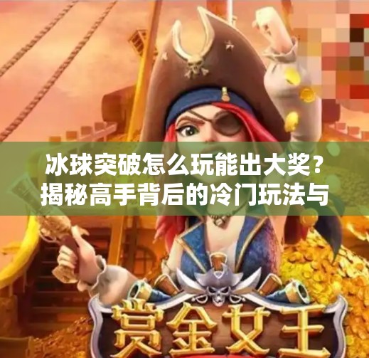 冰球突破怎么玩能出大奖？揭秘高手背后的冷门玩法与风险控制术！冰球突破怎么玩能出大奖