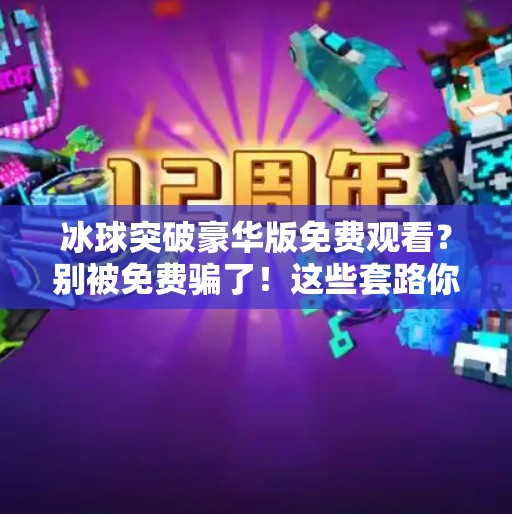 冰球突破豪华版免费观看？别被免费骗了！这些套路你必须知道！冰球突破豪华版免费观看