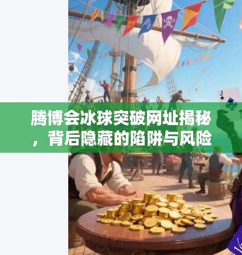 腾博会冰球突破网址揭秘，背后隐藏的陷阱与风险，别再盲目点击！腾博会冰球突破的网址