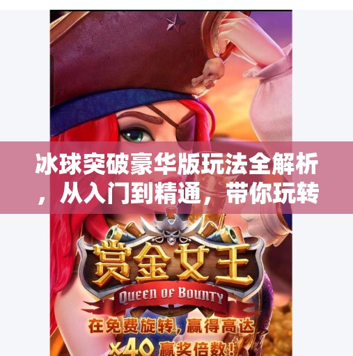 冰球突破豪华版玩法全解析，从入门到精通，带你玩转这场冰雪上的智慧博弈！冰球突破豪华版玩法介绍