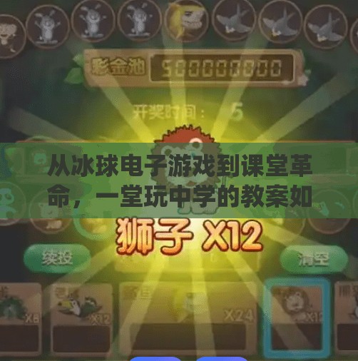从冰球电子游戏到课堂革命，一堂玩中学的教案如何突破传统教学边界？突破冰球电子游戏教案
