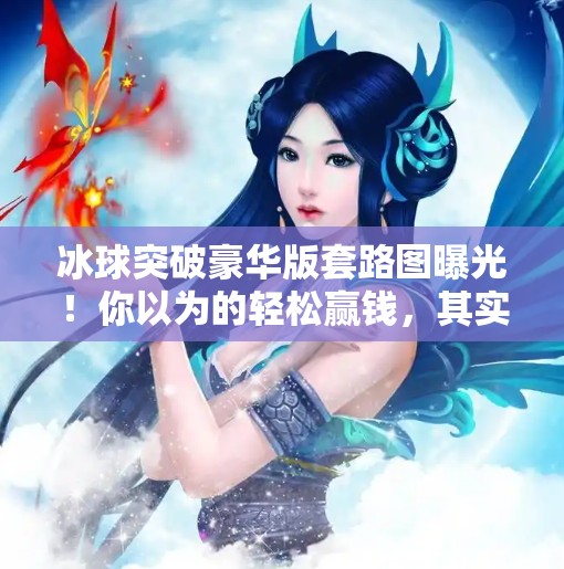 冰球突破豪华版套路图曝光！你以为的轻松赢钱，其实是精心设计的陷阱！冰球突破豪华版套路图片