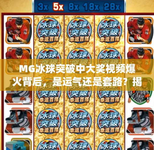 MG冰球突破中大奖视频爆火背后，是运气还是套路？揭秘你没见过的幸运密码,mg冰球突破中大奖视频