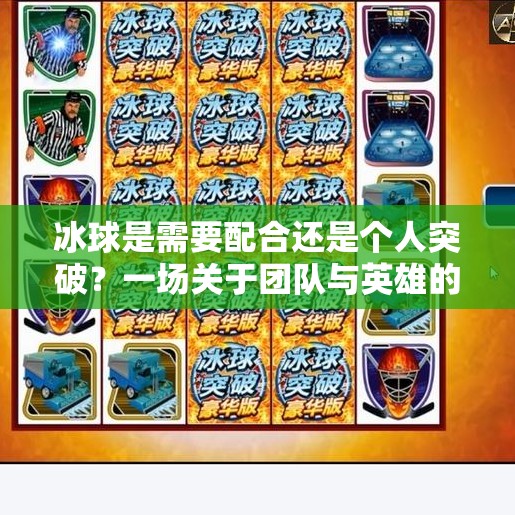 冰球是需要配合还是个人突破？一场关于团队与英雄的永恒辩论,冰球是需要配合还是个人突破