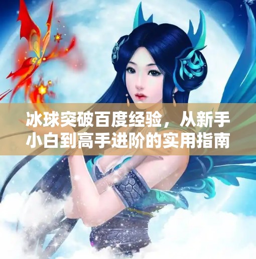 冰球突破百度经验，从新手小白到高手进阶的实用指南,冰球突破百度经验