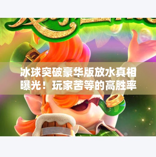 冰球突破豪华版放水真相曝光！玩家苦等的高胜率陷阱，你踩了吗？冰球突破豪华版放水时间