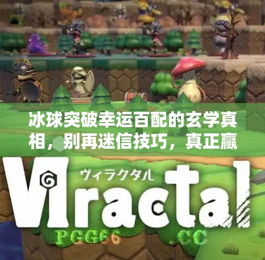 冰球突破幸运百配的玄学真相，别再迷信技巧，真正赢钱的秘诀藏在这三个细节里！冰球突破幸运百搭的诀窍