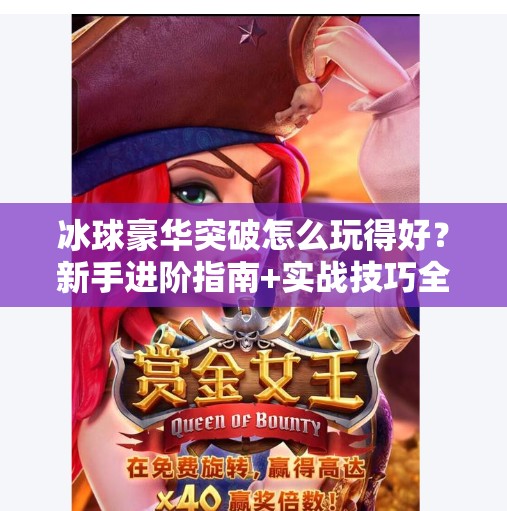 冰球豪华突破怎么玩得好？新手进阶指南+实战技巧全解析！冰球豪华突破怎么玩的好