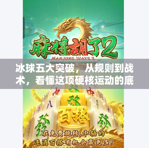 冰球五大突破，从规则到战术，看懂这项硬核运动的底层逻辑！冰球五个突破什么意思