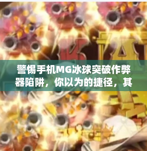 警惕手机MG冰球突破作弊器陷阱，你以为的捷径，其实是骗局！手机mg冰球突破作弊器