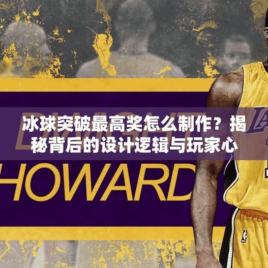 冰球突破最高奖怎么制作？揭秘背后的设计逻辑与玩家心理博弈！冰球突破最高奖怎么制作