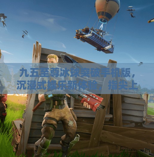 九五至尊冰球突破手机版，沉浸式娱乐新体验，指尖上的策略与激情！九五至尊冰球突破手机版