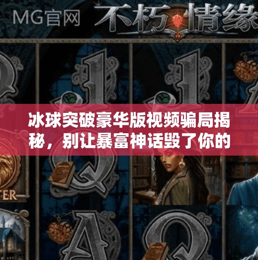 冰球突破豪华版视频骗局揭秘，别让暴富神话毁了你的钱包！冰球突破豪华版视频骗局