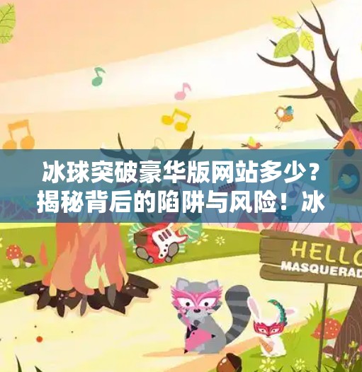 冰球突破豪华版网站多少？揭秘背后的陷阱与风险！冰球突破豪华版网站多少