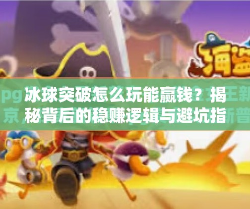 冰球突破怎么玩能赢钱？揭秘背后的稳赚逻辑与避坑指南！冰球突破怎么玩能赢钱呢