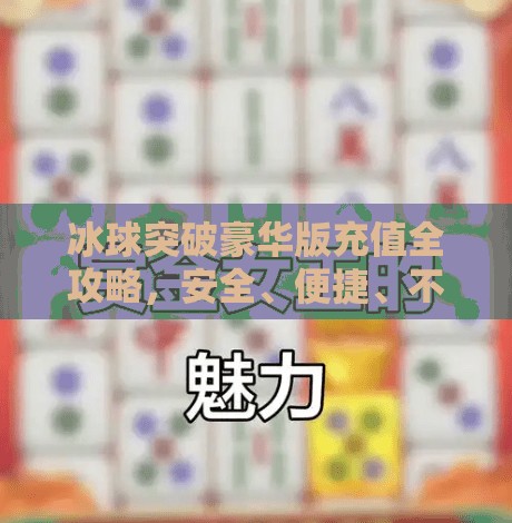 冰球突破豪华版充值全攻略，安全、便捷、不踩坑！新手必看指南！冰球突破豪华版怎么充值