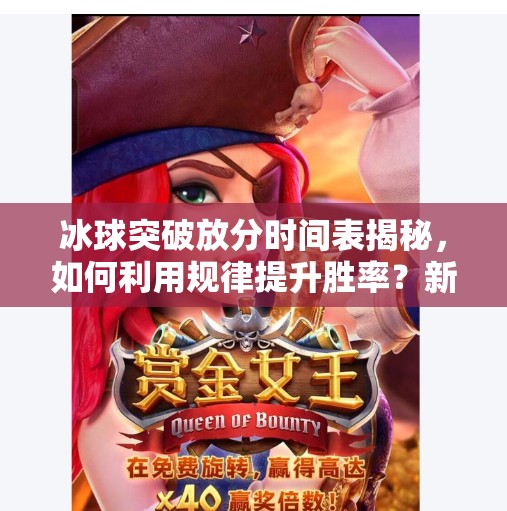 冰球突破放分时间表揭秘，如何利用规律提升胜率？新手必看！冰球突破放分时间表